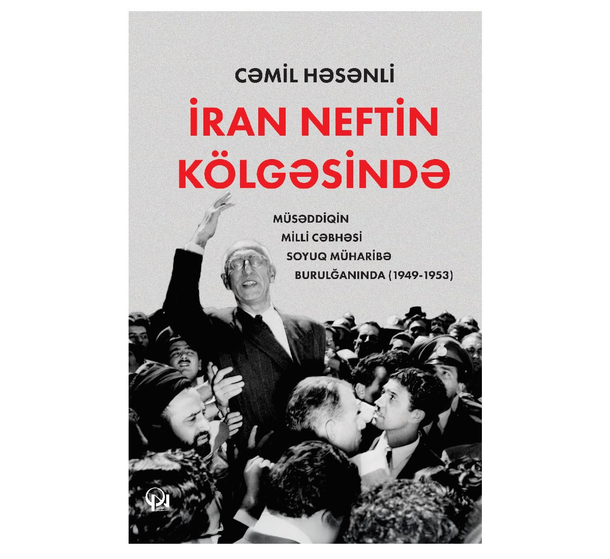 Kitab, , İran neftin kölgəsində: Müsəddiqin milli cəbhəsi soyuq müharibə burulğanında (1949–1953)
